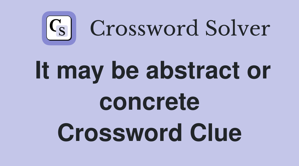 It may be abstract or concrete Crossword Clue