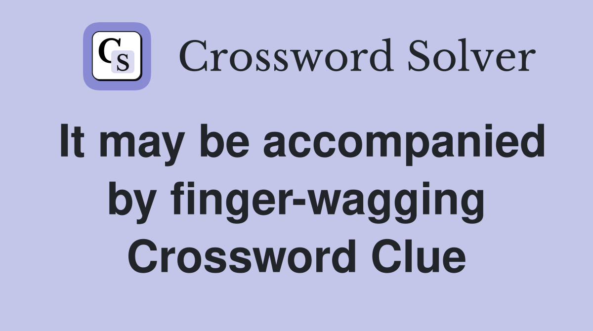 It may be accompanied by finger-wagging Crossword Clue