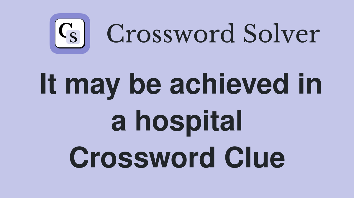 It may be achieved in a hospital Crossword Clue