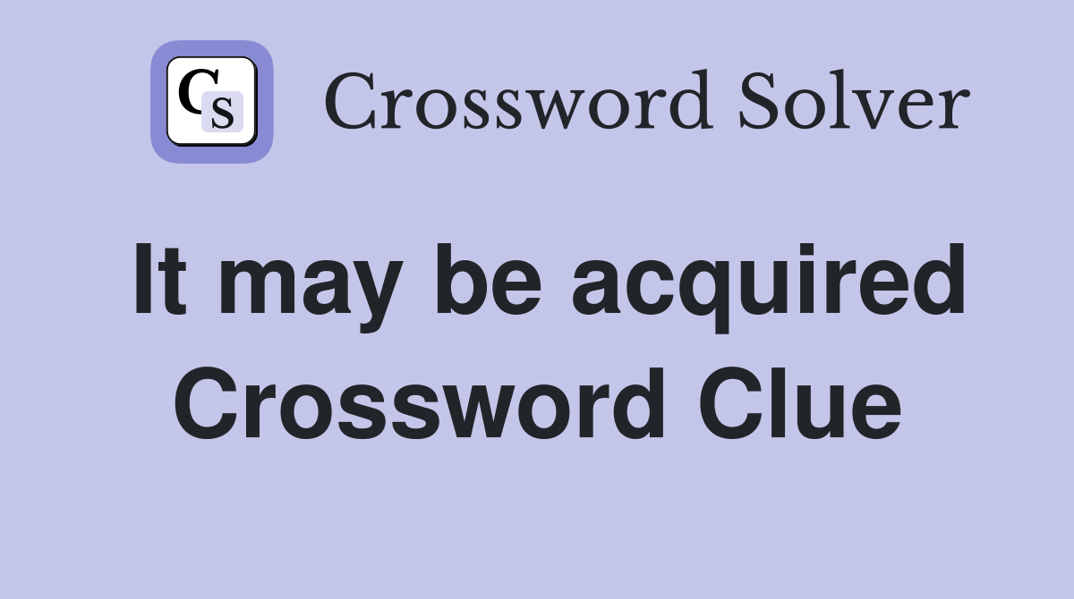 It may be acquired Crossword Clue