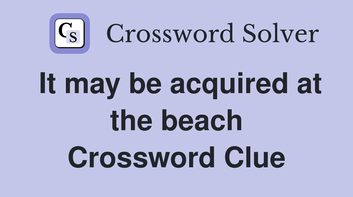 It may be acquired at the beach Crossword Clue