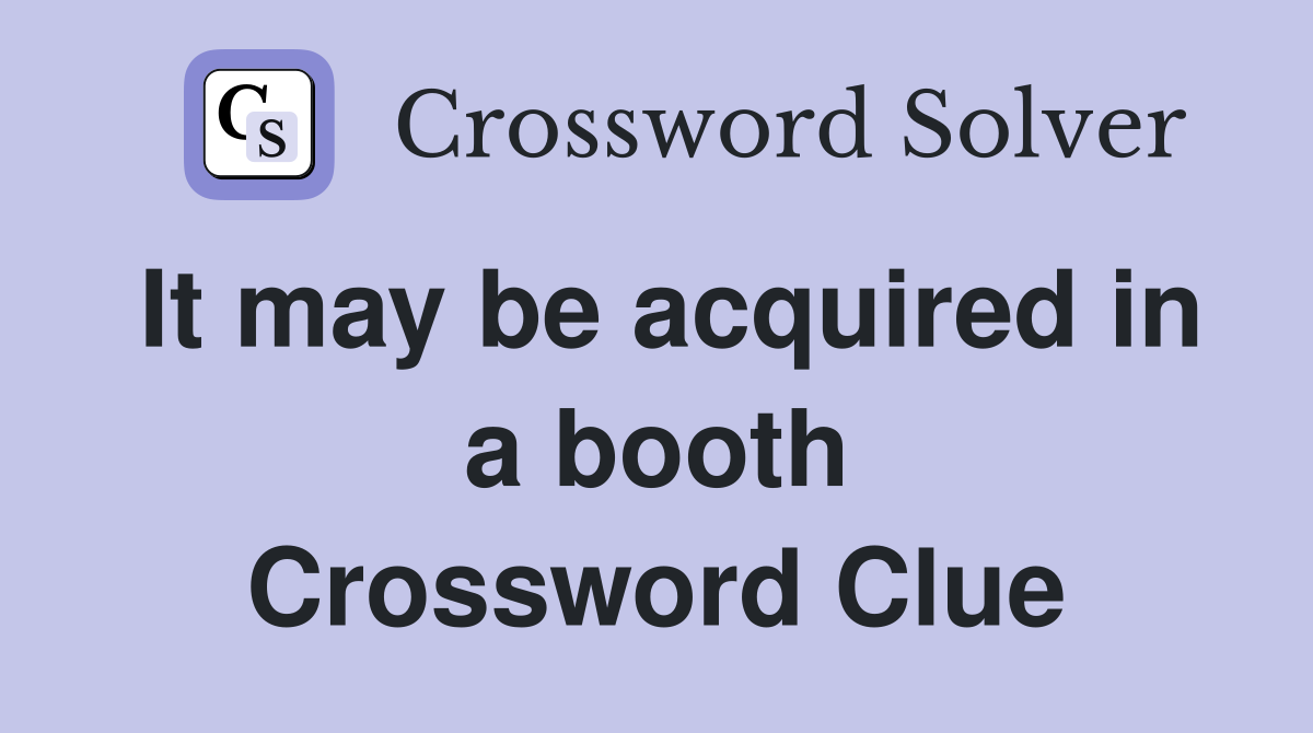 It may be acquired in a booth Crossword Clue