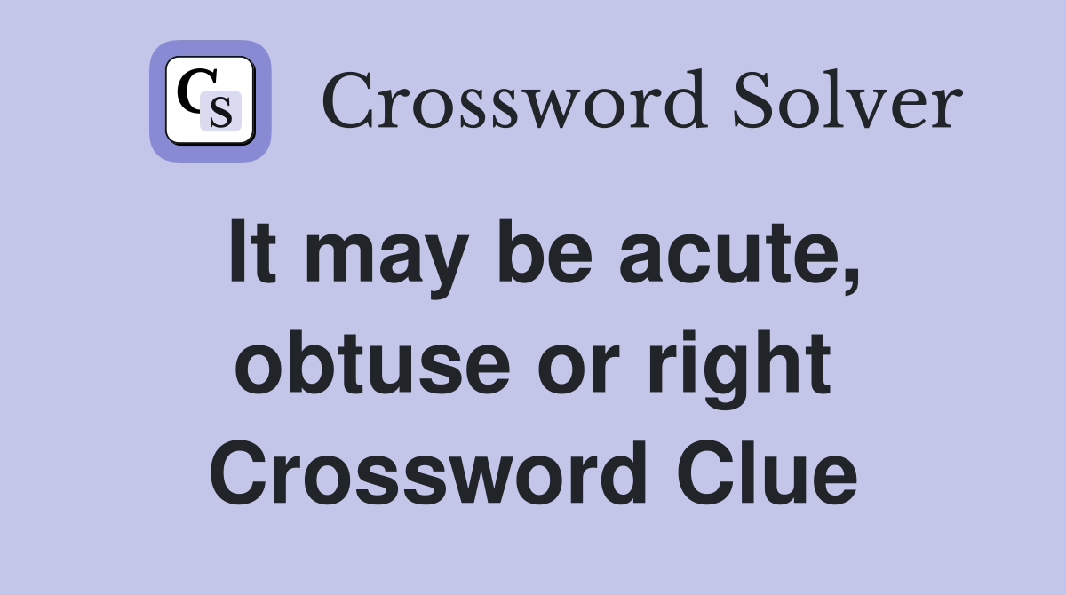 It may be acute, obtuse or right Crossword Clue