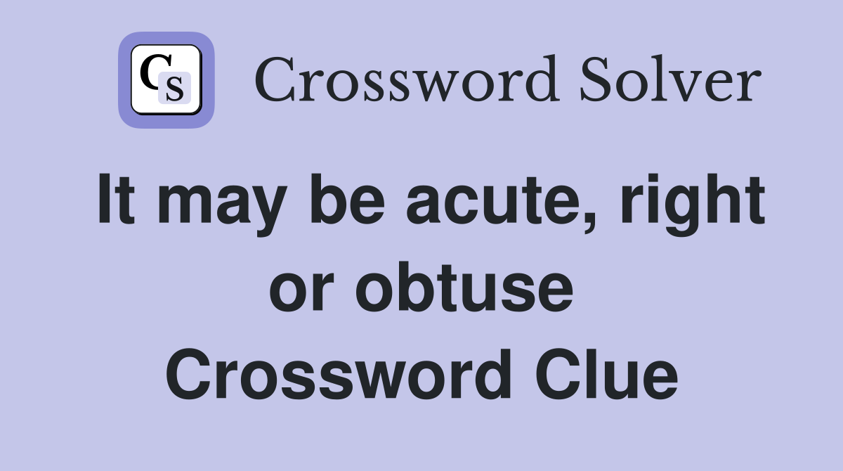 It may be acute, right or obtuse Crossword Clue