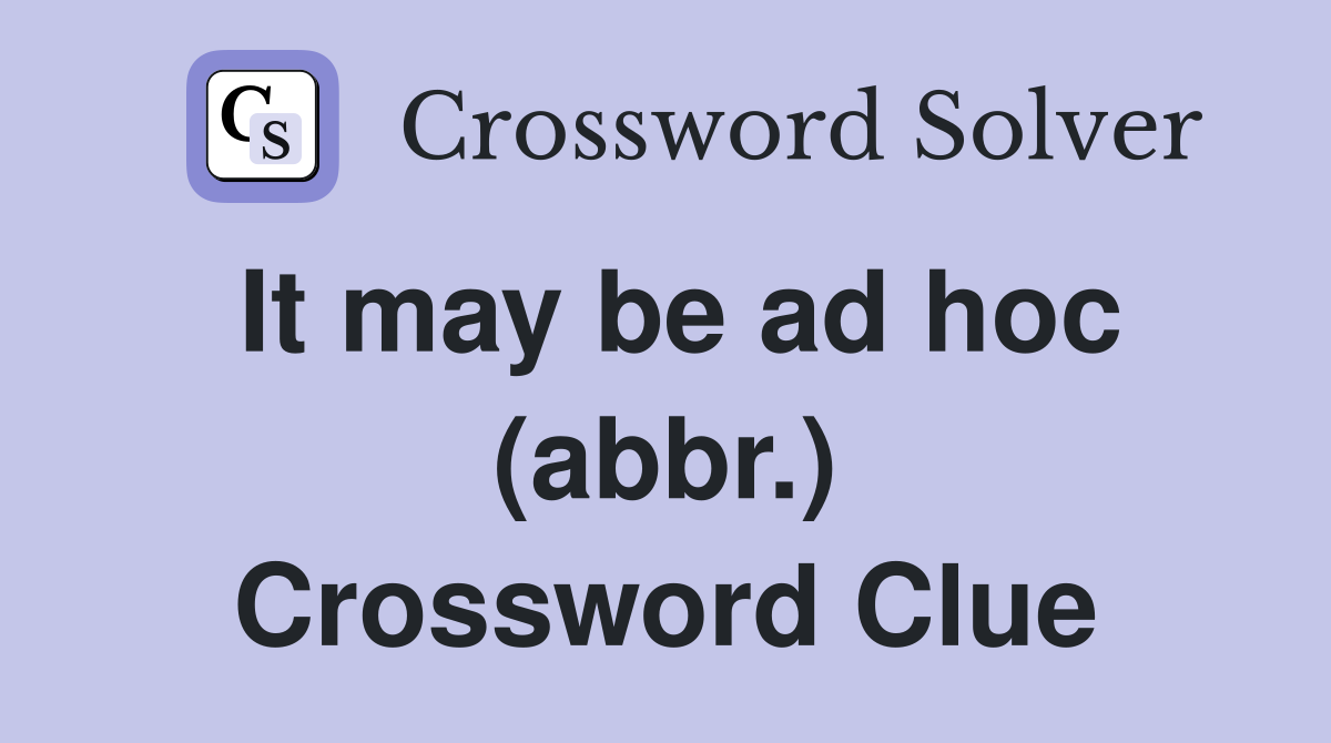 It may be ad hoc (abbr.) Crossword Clue