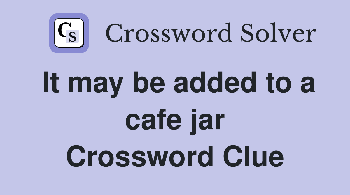 It may be added to a cafe jar Crossword Clue