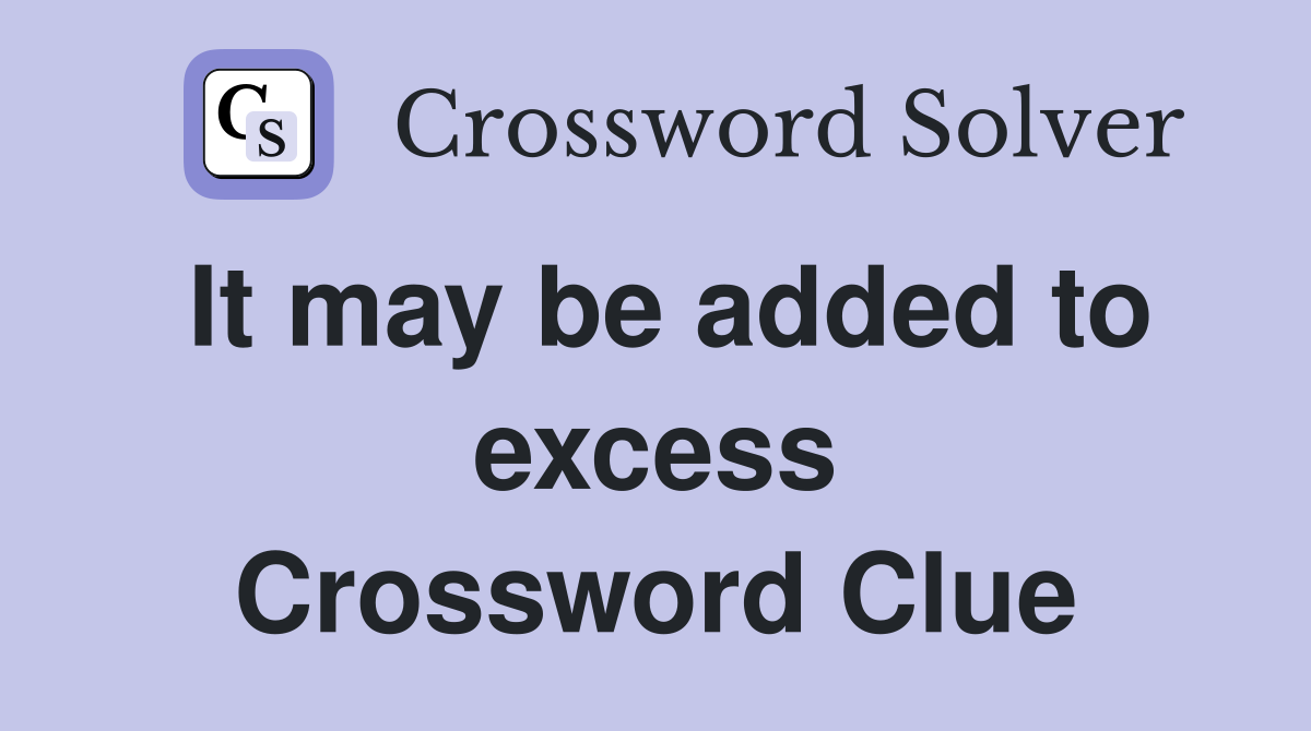 It may be added to excess Crossword Clue