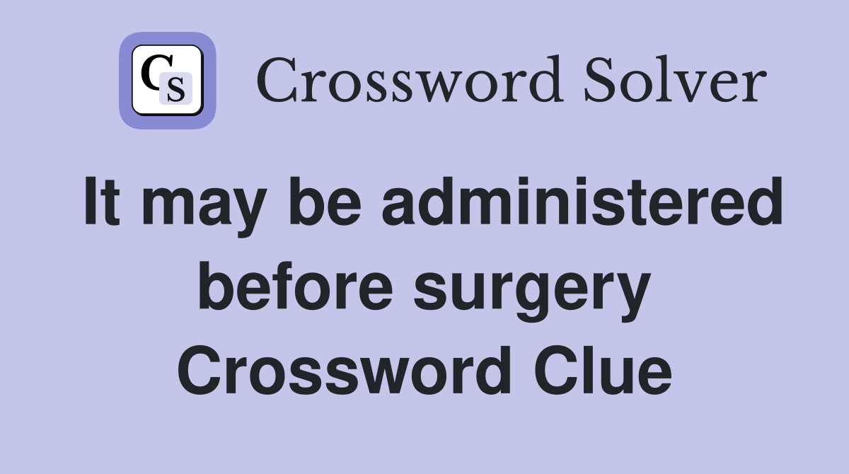 It may be administered before surgery Crossword Clue