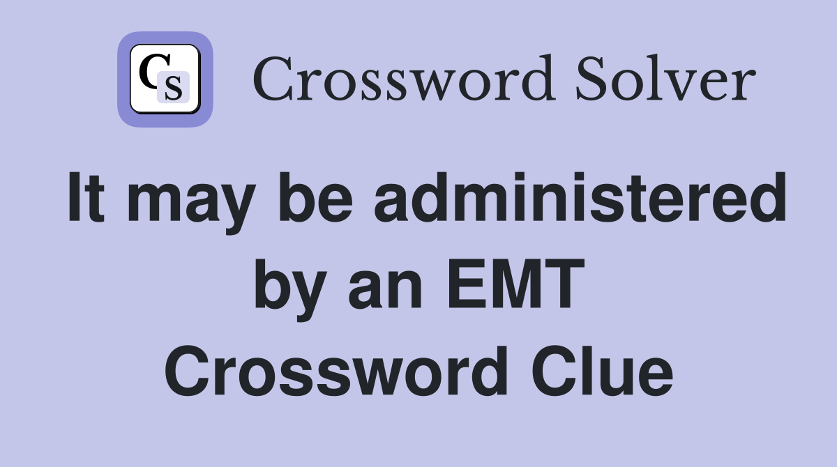 It may be administered by an EMT Crossword Clue