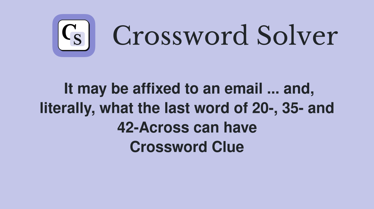It may be affixed to an email ... and, literally, what the last word of 20-, 35- and 42-Across can have Crossword Clue