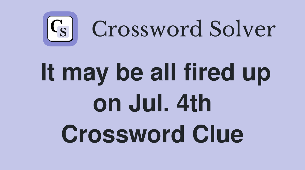 It may be all fired up on Jul. 4th Crossword Clue