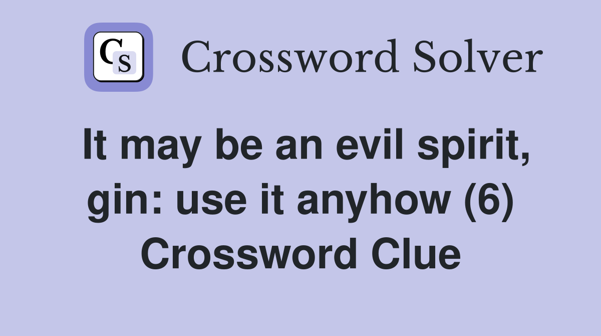 It may be an evil spirit, gin: use it anyhow (6) Crossword Clue