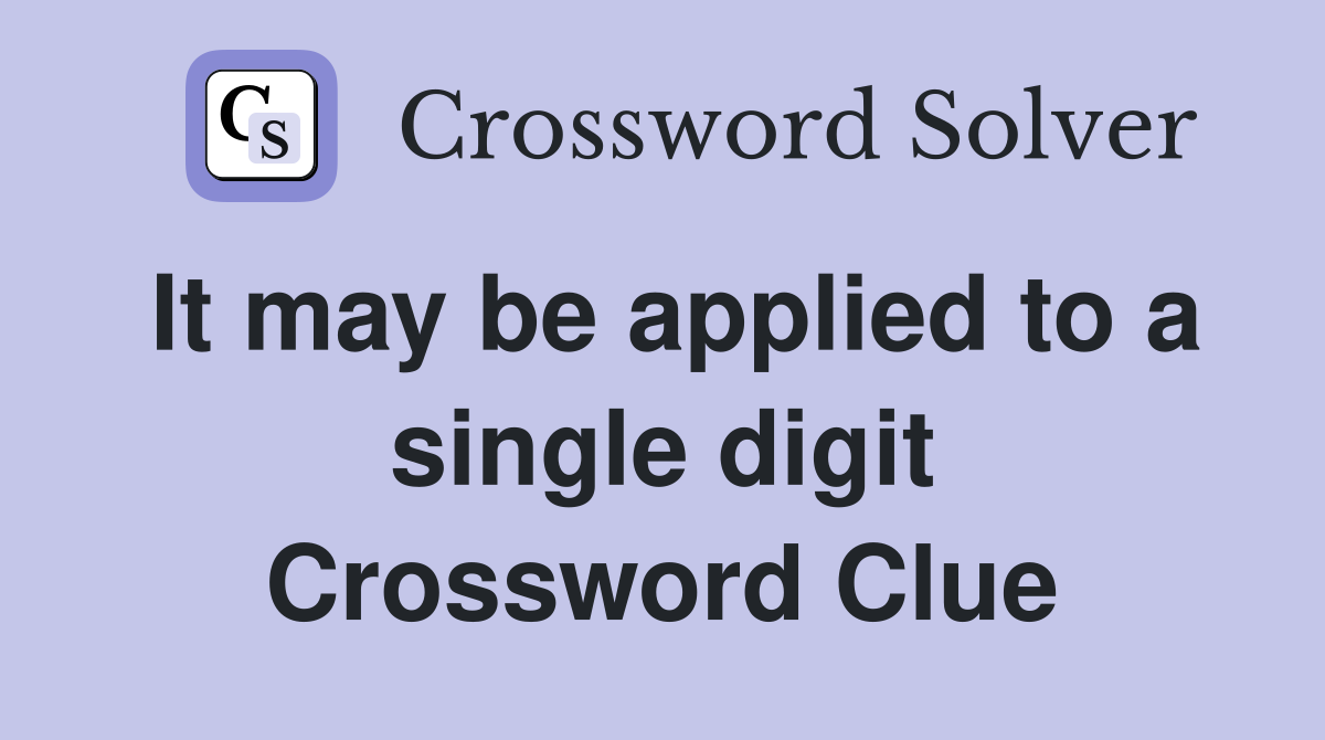 It may be applied to a single digit Crossword Clue