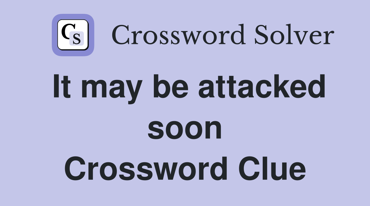 It may be attacked soon Crossword Clue