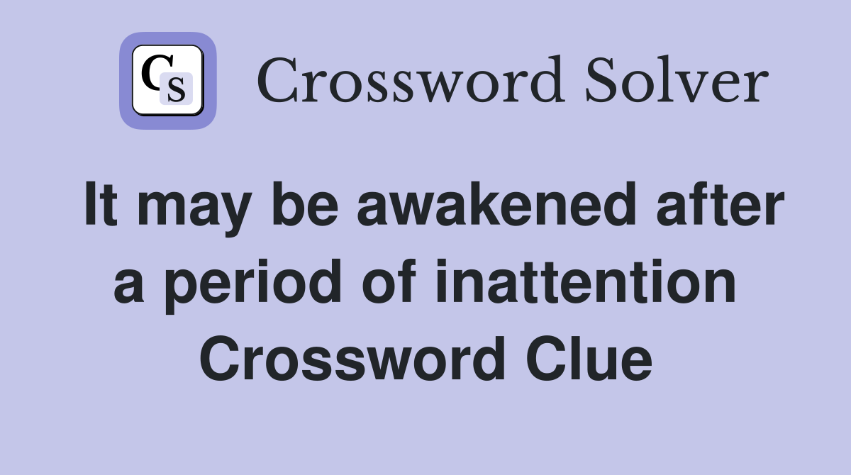 It may be awakened after a period of inattention Crossword Clue