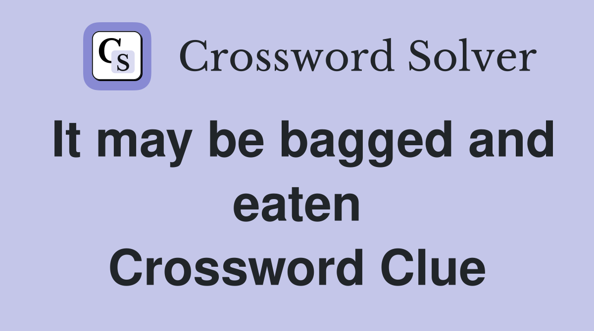It may be bagged and eaten Crossword Clue