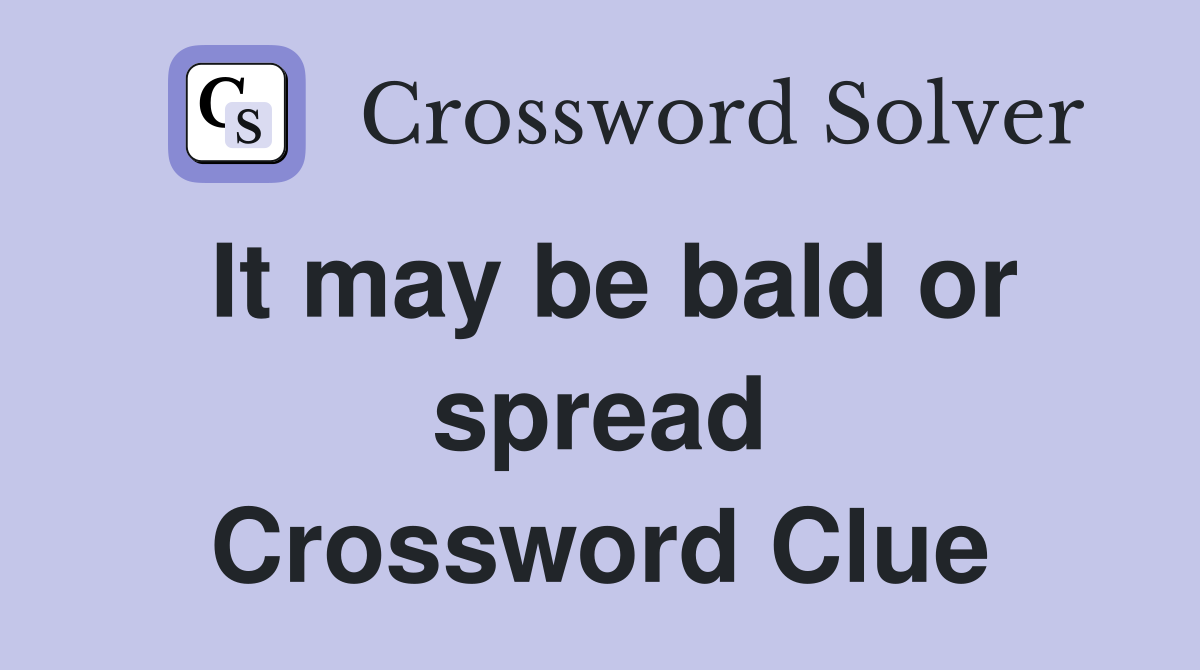 It may be bald or spread Crossword Clue