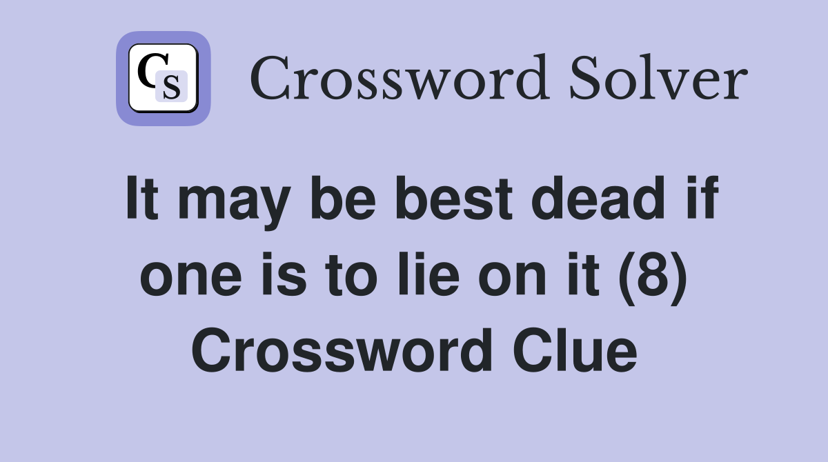 It may be best dead if one is to lie on it (8) Crossword Clue
