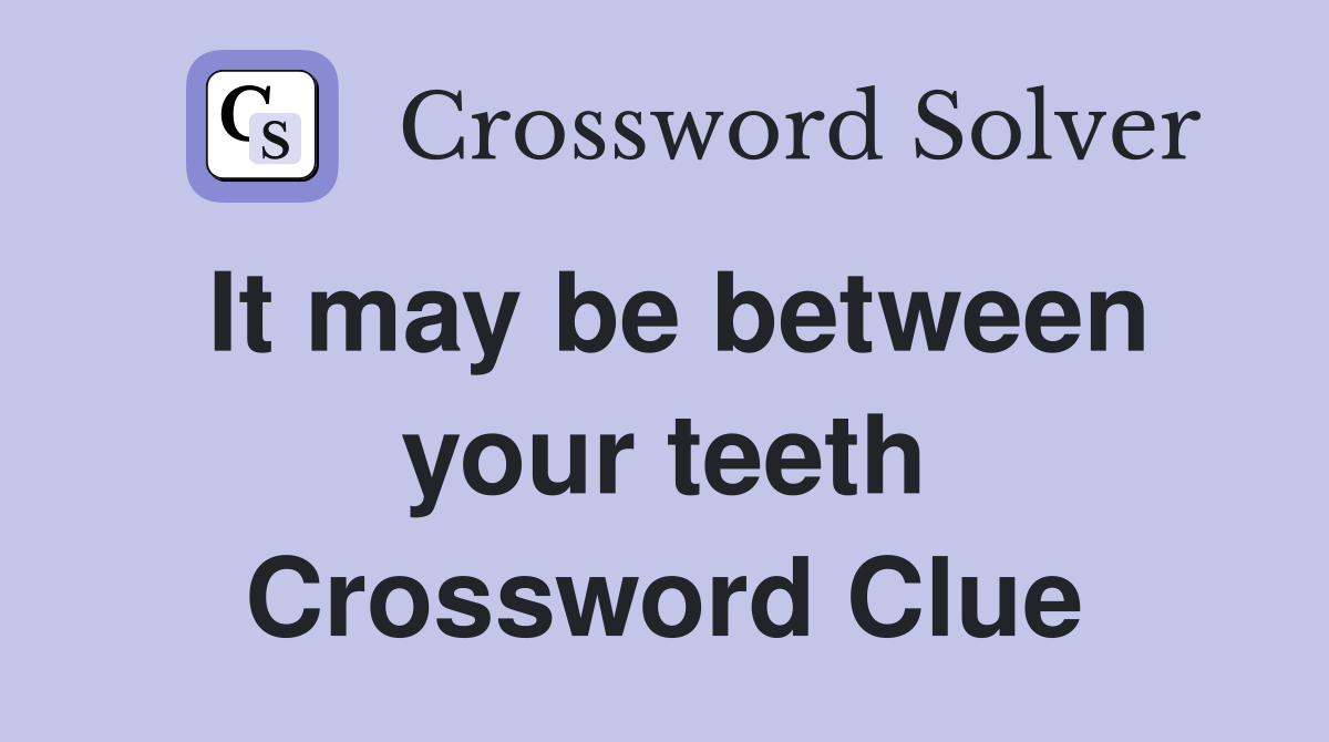 It may be between your teeth Crossword Clue