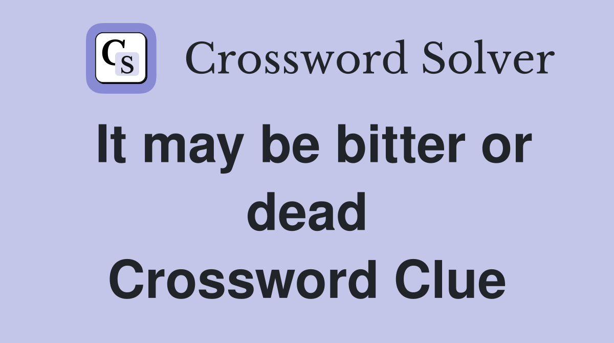 It may be bitter or dead Crossword Clue