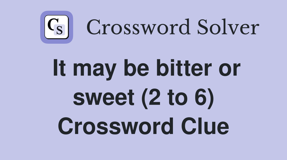 It may be bitter or sweet (2 to 6) Crossword Clue