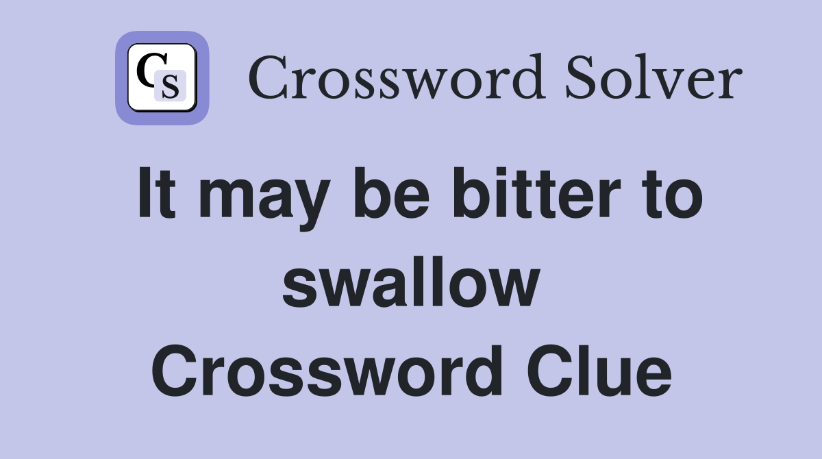 It may be bitter to swallow Crossword Clue