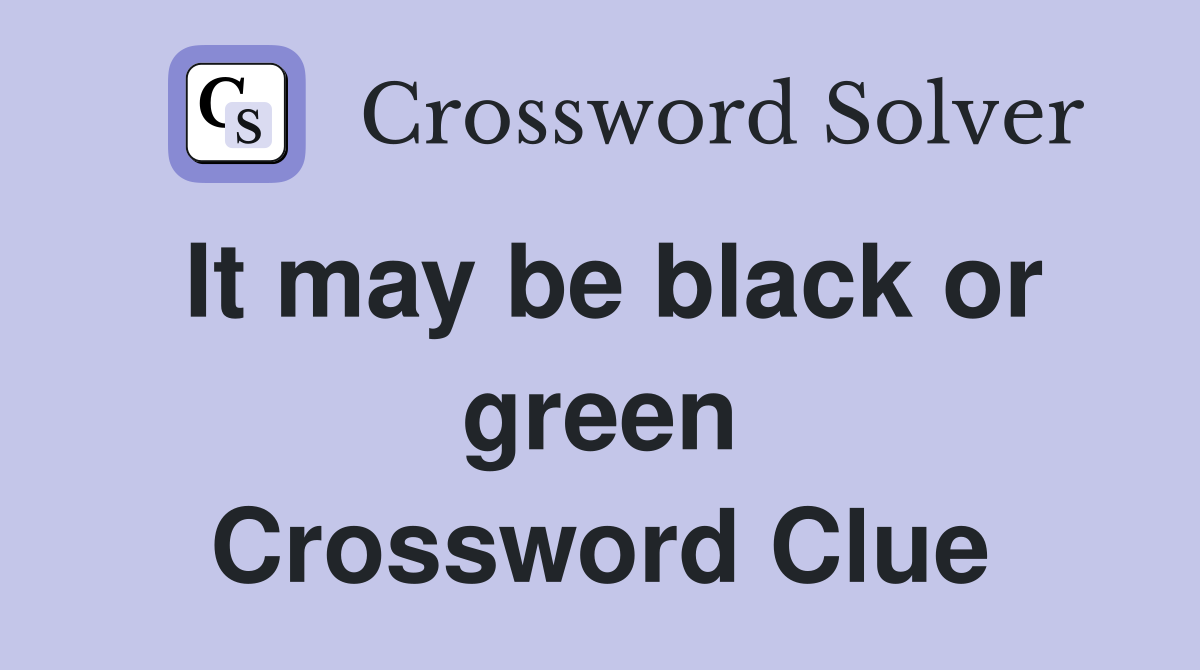 It may be black or green Crossword Clue