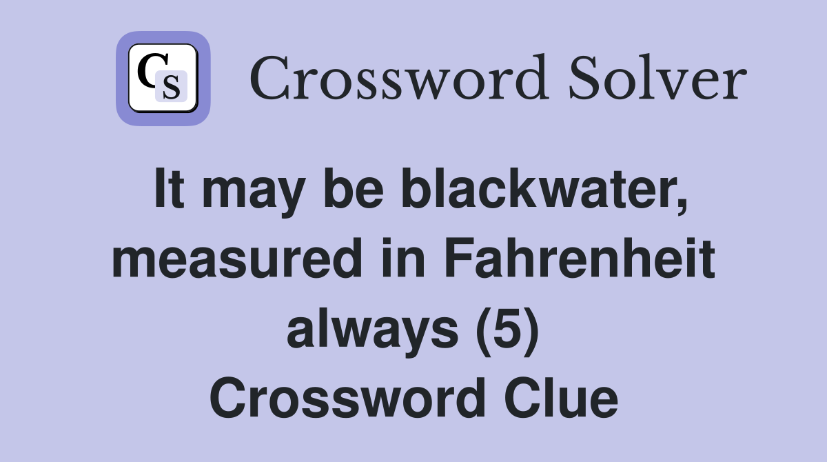 It may be blackwater, measured in Fahrenheit always (5) Crossword Clue