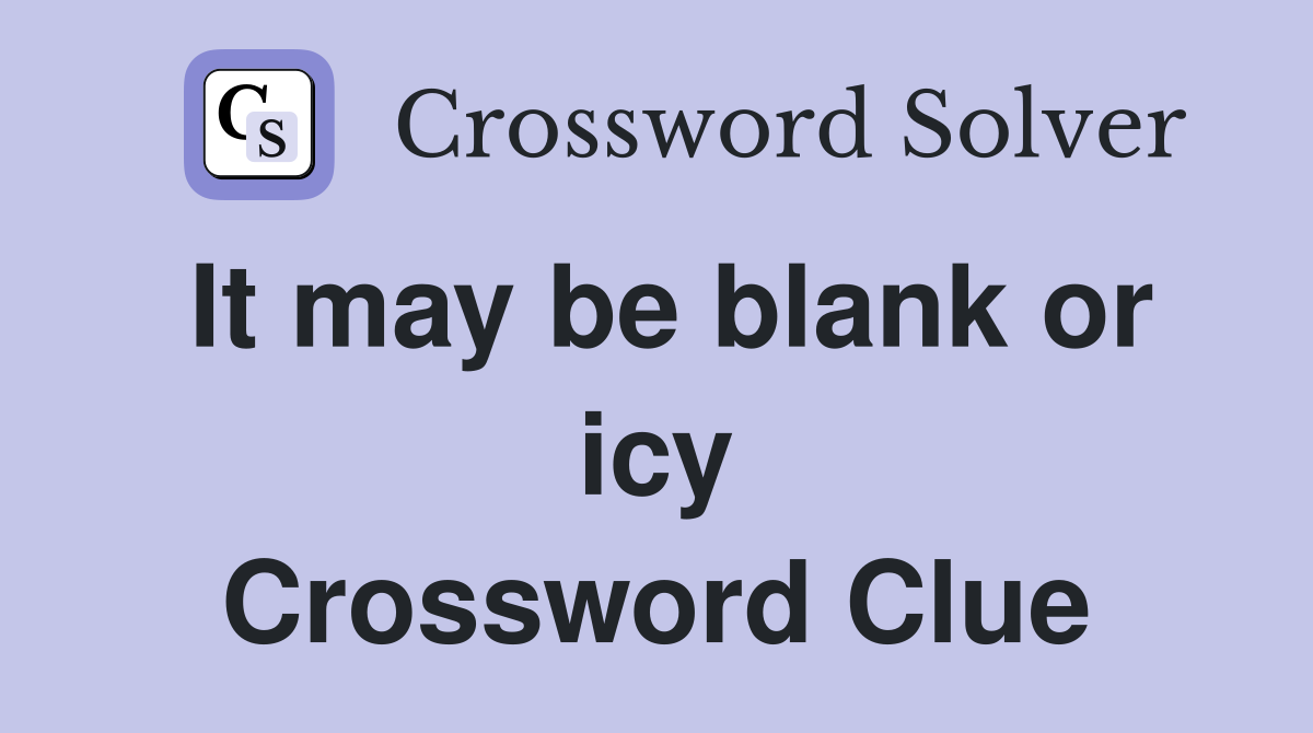 It may be blank or icy Crossword Clue