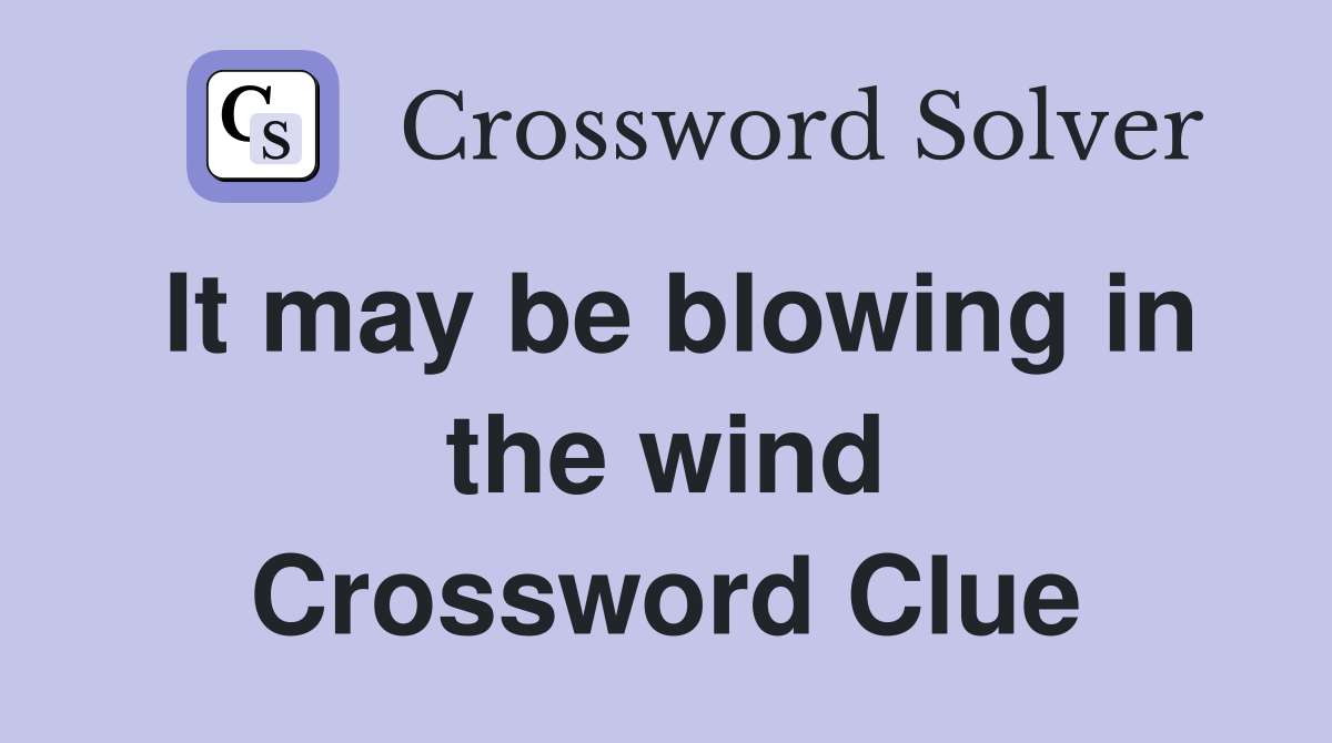 It may be blowing in the wind Crossword Clue