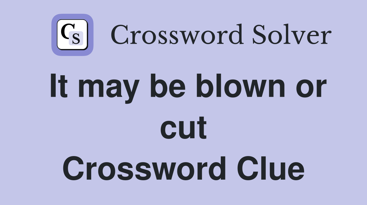 It may be blown or cut Crossword Clue
