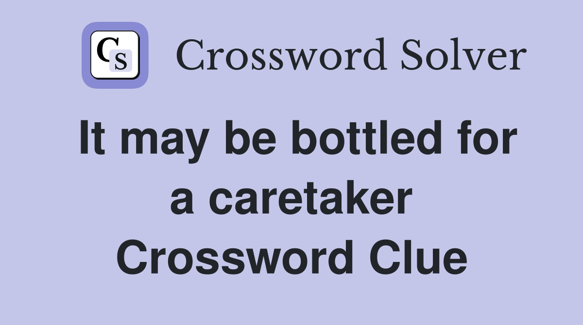 It may be bottled for a caretaker Crossword Clue