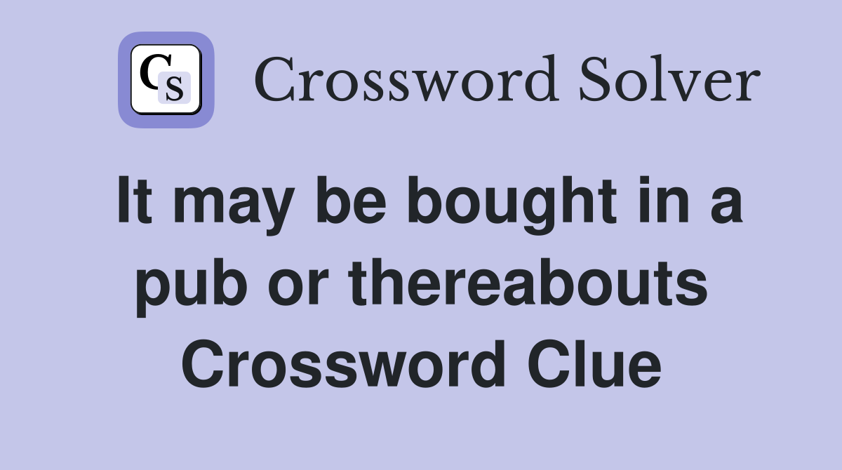 It may be bought in a pub or thereabouts Crossword Clue