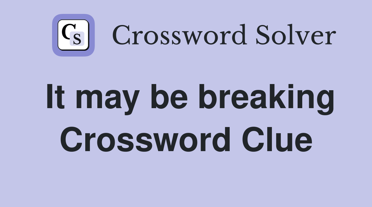 It may be breaking Crossword Clue