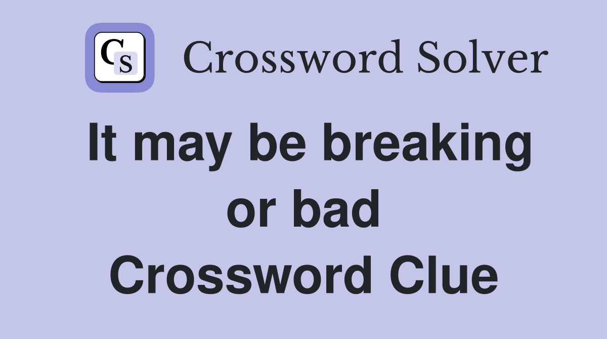 It may be breaking or bad Crossword Clue