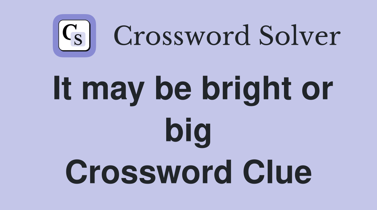 It may be bright or big Crossword Clue