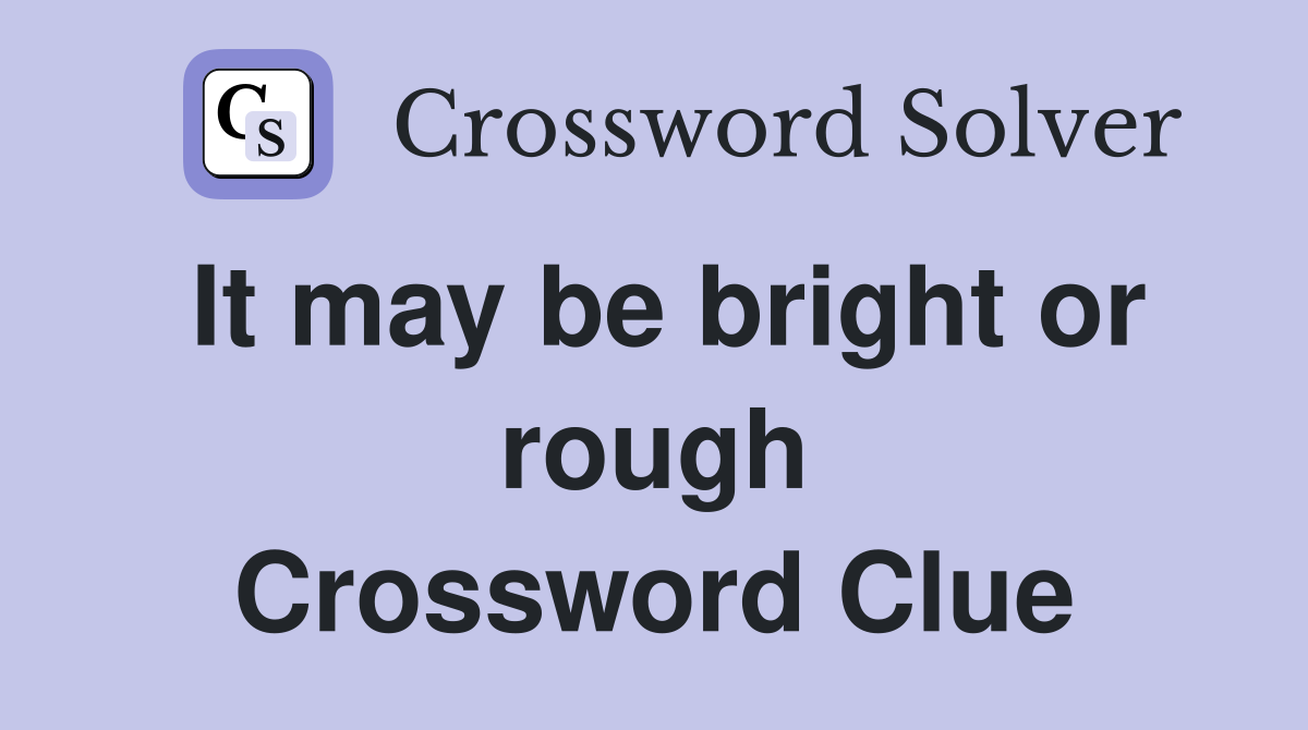 It may be bright or rough Crossword Clue