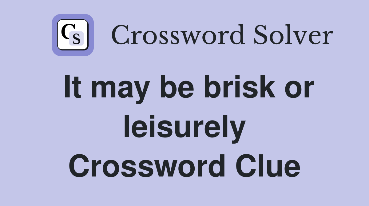 It may be brisk or leisurely Crossword Clue
