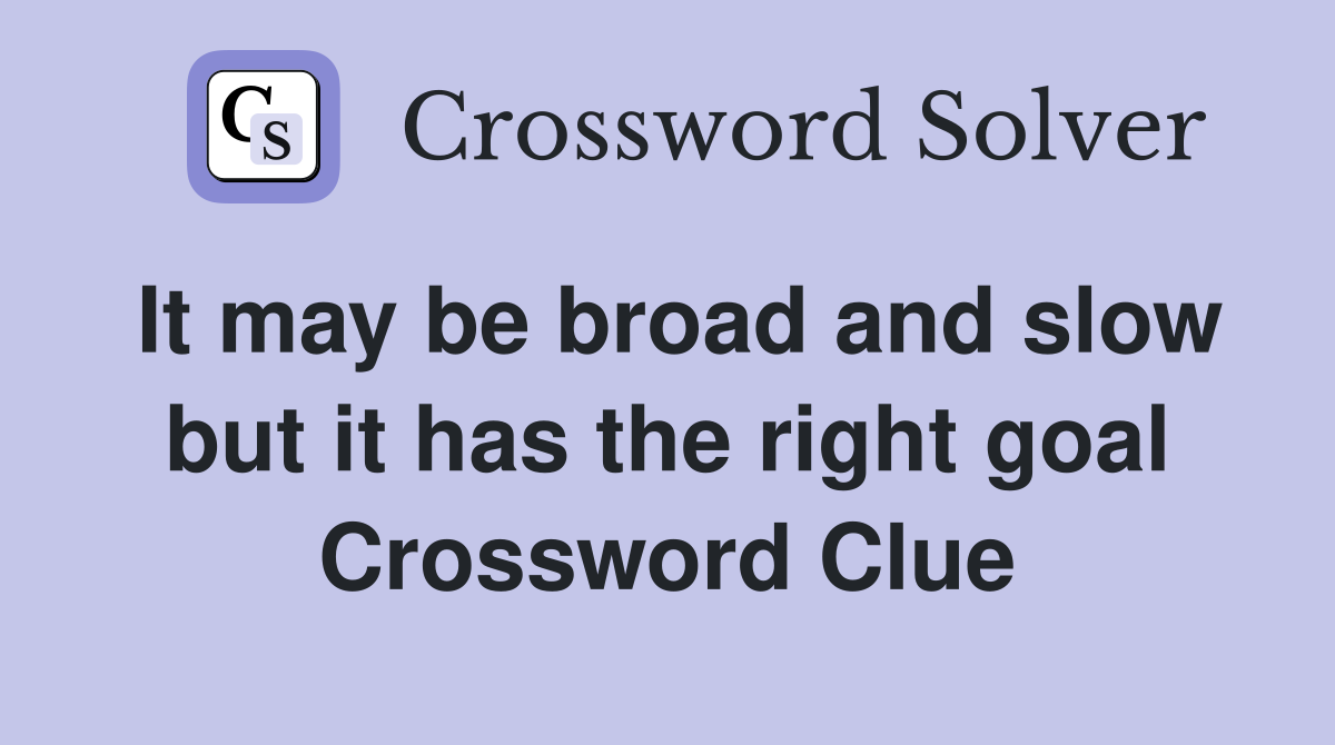 It may be broad and slow but it has the right goal Crossword Clue