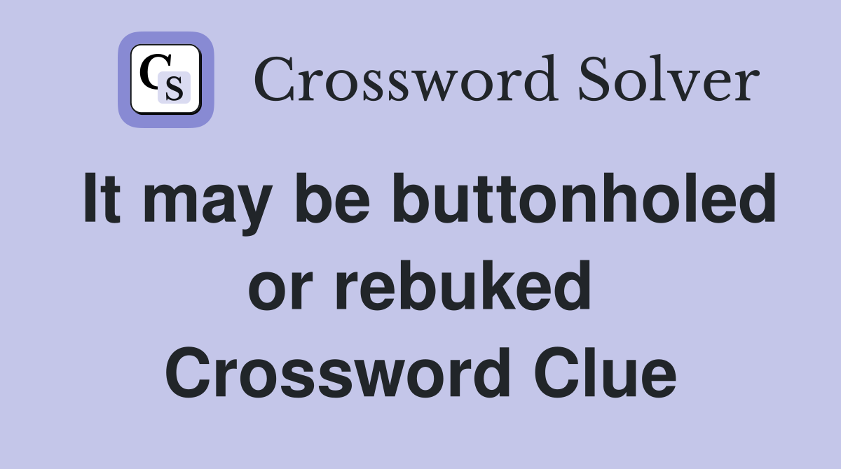 It may be buttonholed or rebuked Crossword Clue