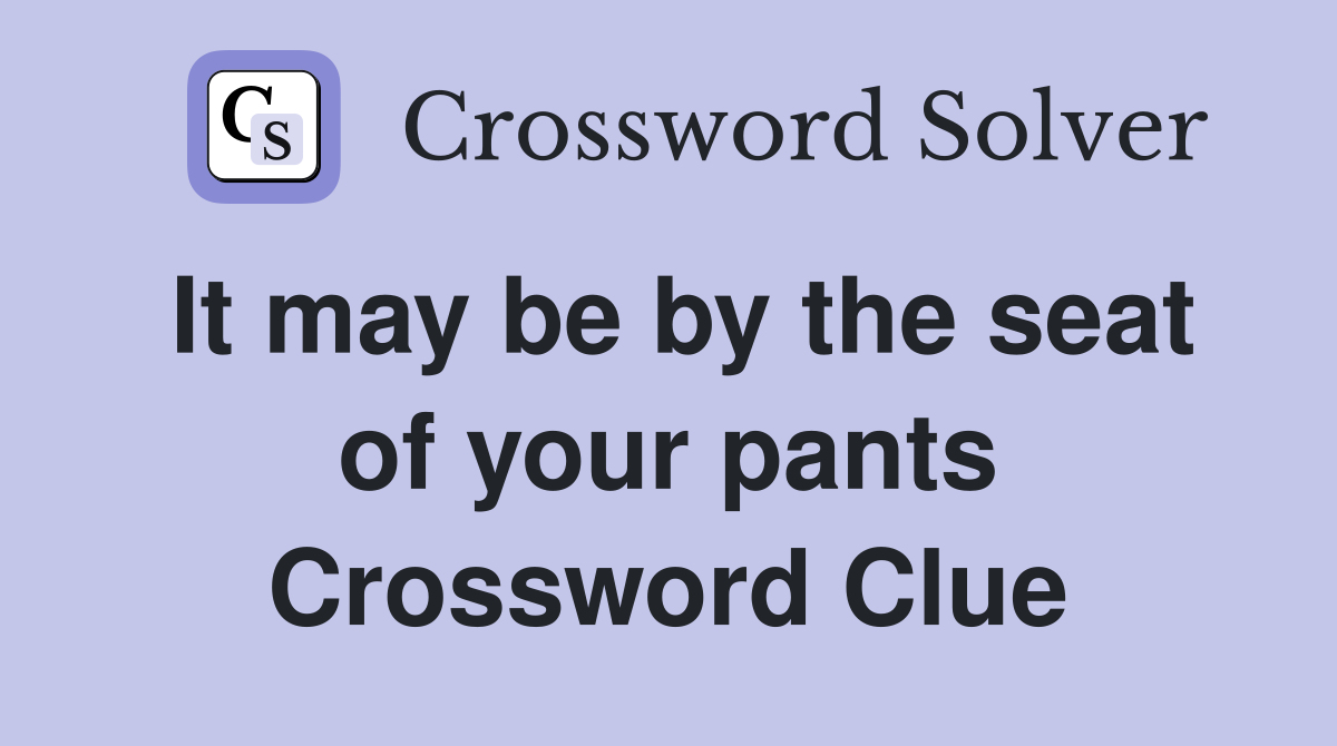 It may be by the seat of your pants Crossword Clue