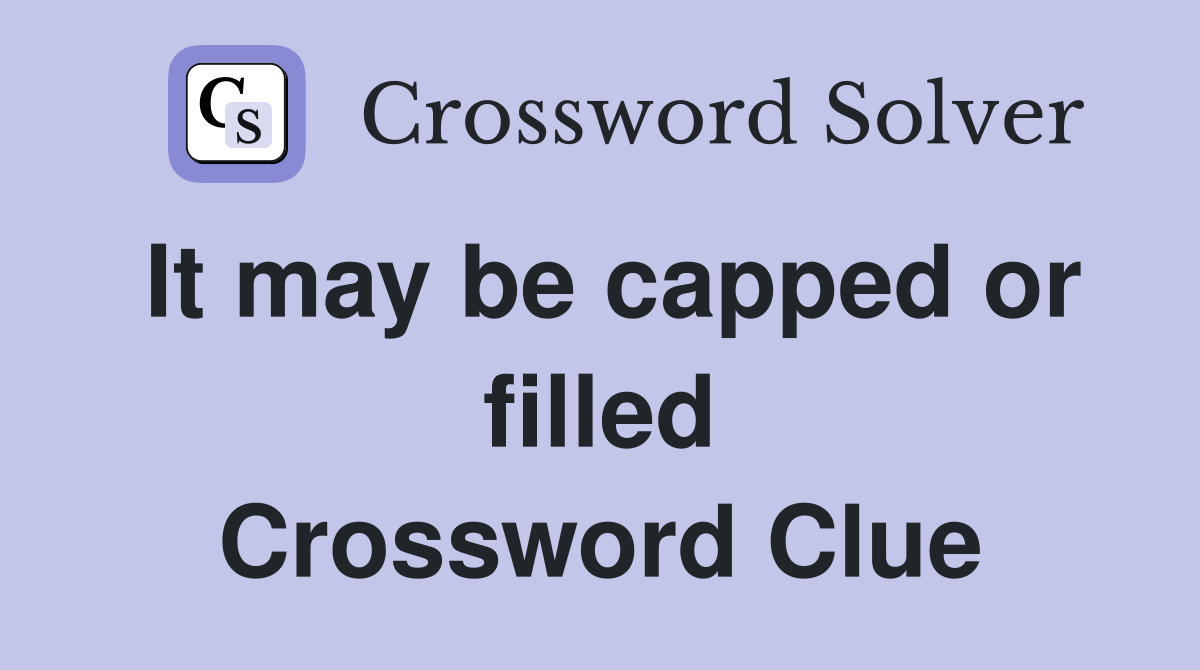 It may be capped or filled Crossword Clue