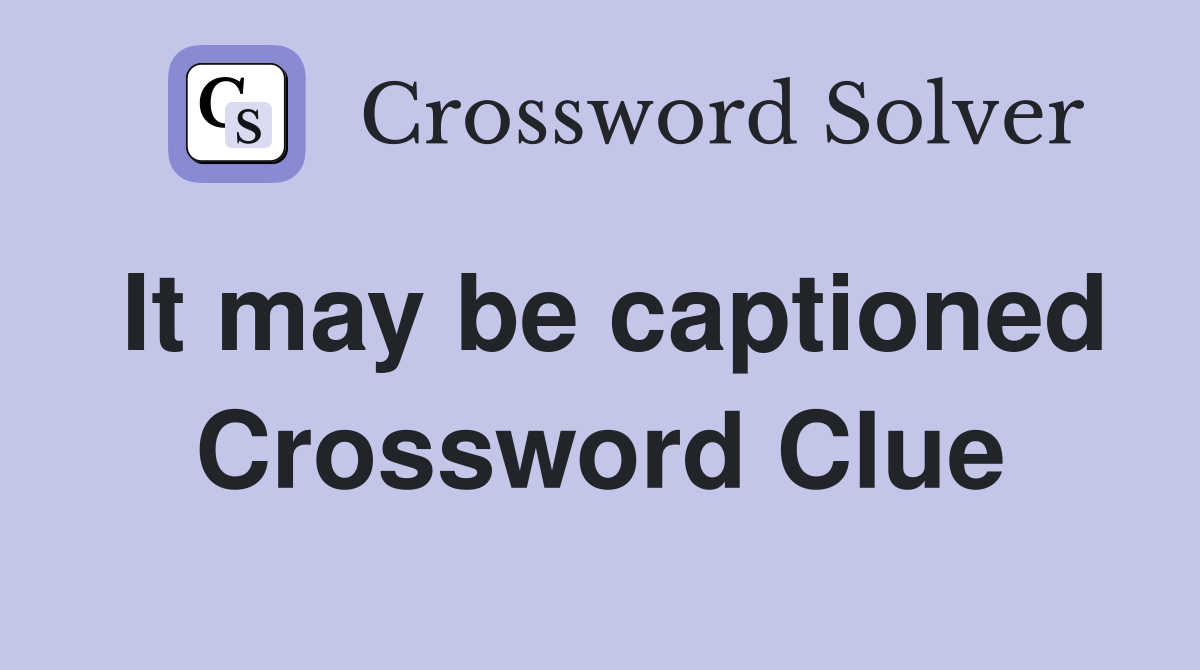 It may be captioned Crossword Clue
