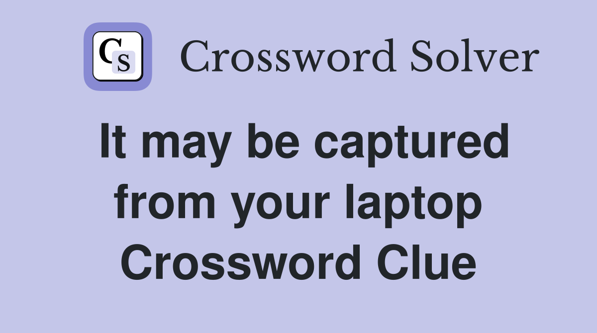 It may be captured from your laptop Crossword Clue