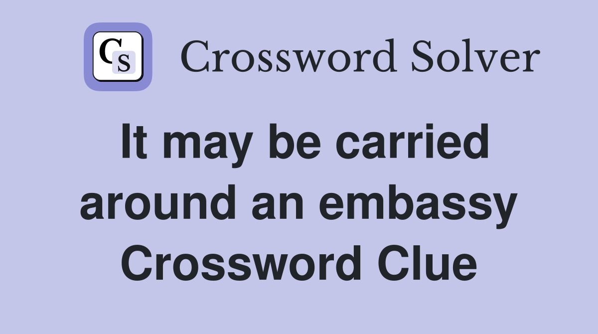 It may be carried around an embassy Crossword Clue