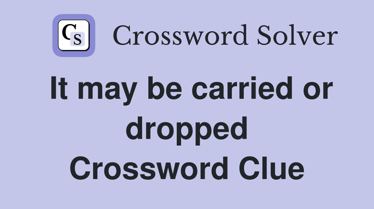 It may be carried or dropped Crossword Clue