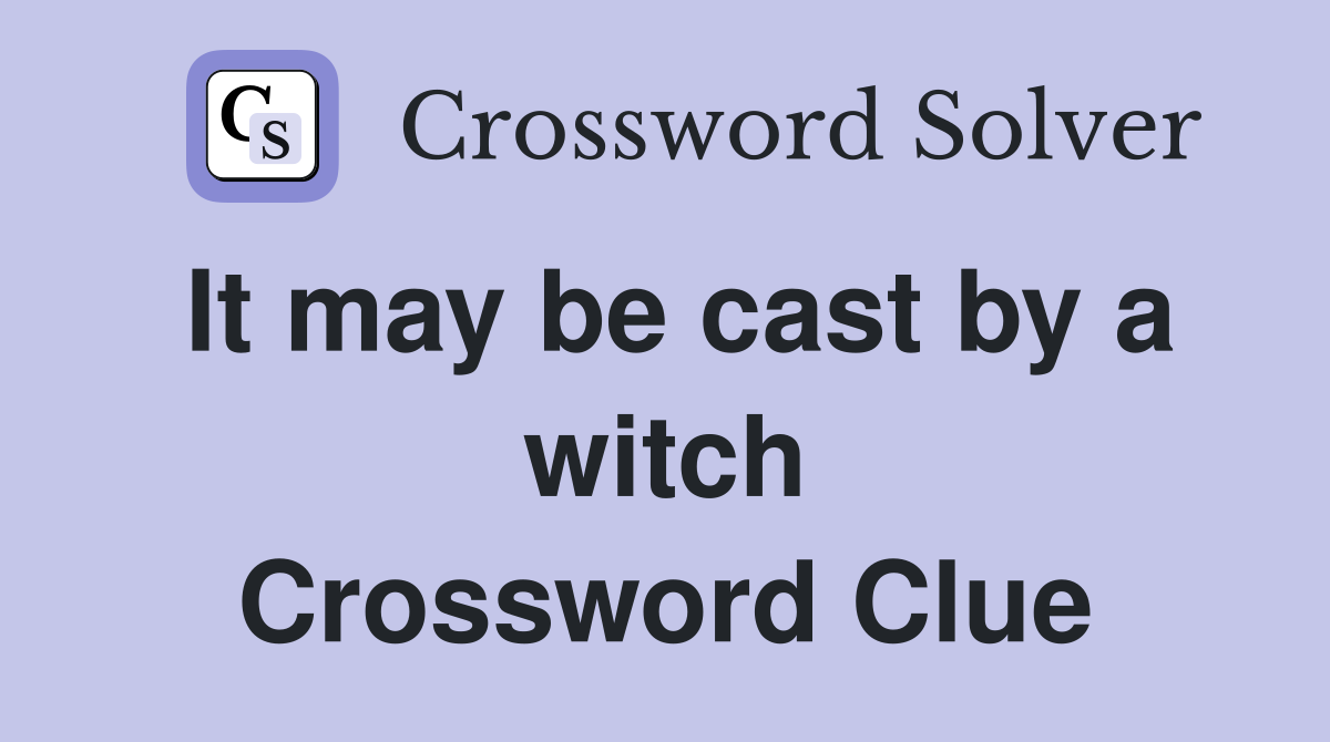 It may be cast by a witch Crossword Clue