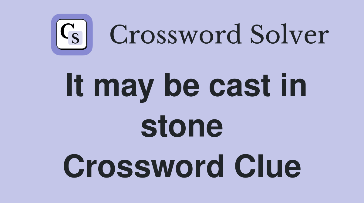 It may be cast in stone Crossword Clue