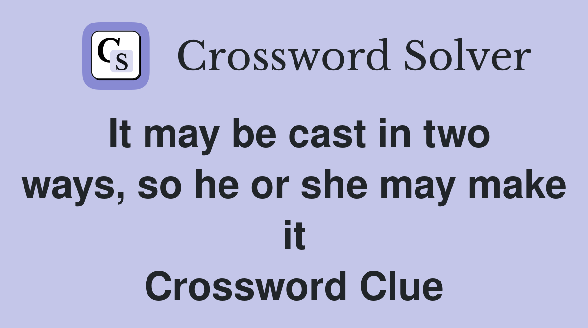 It may be cast in two ways, so he or she may make it Crossword Clue