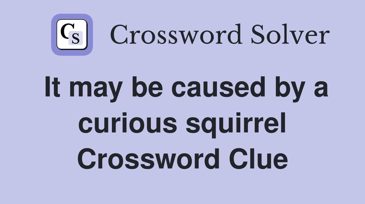 It may be caused by a curious squirrel Crossword Clue